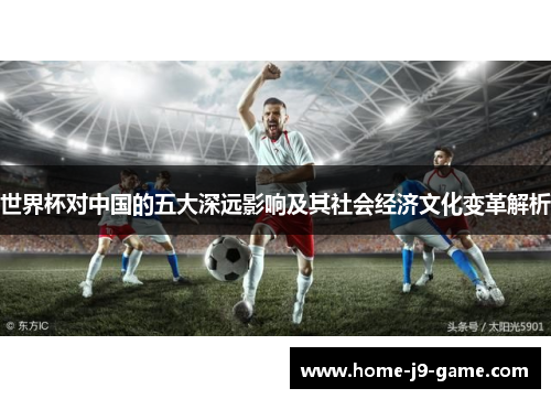 世界杯对中国的五大深远影响及其社会经济文化变革解析 世界杯对中国的五大深远影响及其社会经济文化变革解析