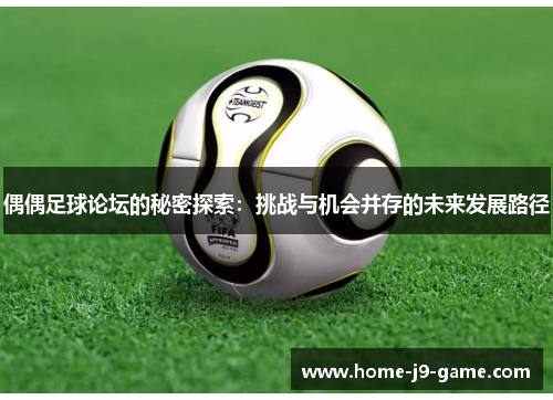 偶偶足球论坛的秘密探索:挑战与机会并存的未来发展路径 偶偶足球论坛的秘密探索:挑战与机会并存的未来发展路径