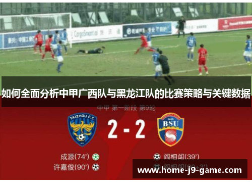 如何全面分析中甲广西队与黑龙江队的比赛策略与关键数据 如何全面分析中甲广西队与黑龙江队的比赛策略与关键数据