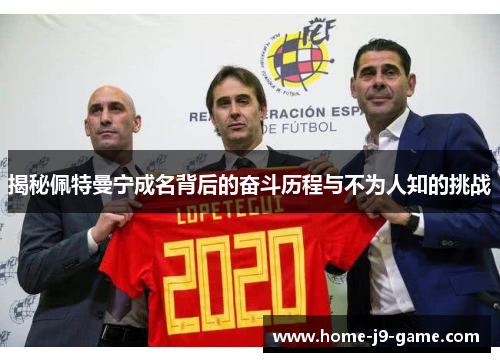 揭秘佩特曼宁成名背后的奋斗历程与不为人知的挑战 揭秘佩特曼宁成名背后的奋斗历程与不为人知的挑战