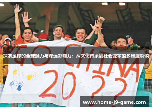探索足球的全球魅力与深远影响力:从文化传承到社会变革的多维度解读 探索足球的全球魅力与深远影响力:从文化传承到社会变革的多维度解读