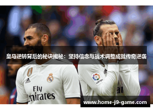 皇马逆转背后的秘诀揭秘:坚持信念与战术调整成就传奇逆袭 皇马逆转背后的秘诀揭秘:坚持信念与战术调整成就传奇逆袭