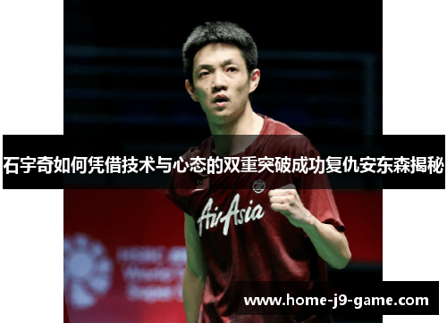 石宇奇如何凭借技术与心态的双重突破成功复仇安东森揭秘 石宇奇如何凭借技术与心态的双重突破成功复仇安东森揭秘