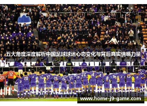 五大角度深度解析中国足球球迷心态变化与背后真实情感力量 五大角度深度解析中国足球球迷心态变化与背后真实情感力量