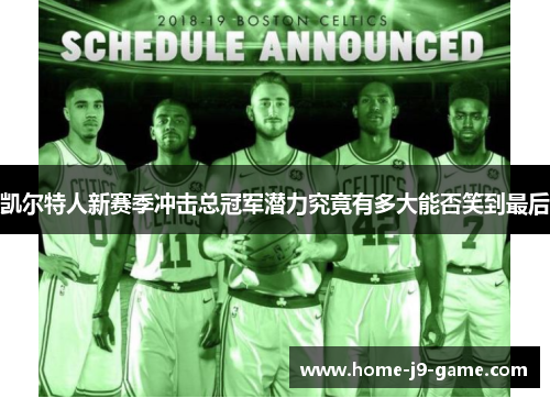 凯尔特人新赛季冲击总冠军潜力究竟有多大能否笑到最后 凯尔特人新赛季冲击总冠军潜力究竟有多大能否笑到最后