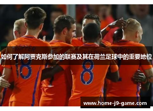 如何了解阿贾克斯参加的联赛及其在荷兰足球中的重要地位 如何了解阿贾克斯参加的联赛及其在荷兰足球中的重要地位