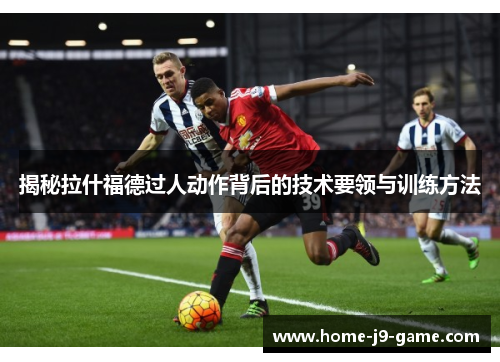 揭秘拉什福德过人动作背后的技术要领与训练方法 揭秘拉什福德过人动作背后的技术要领与训练方法