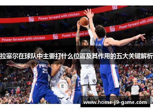 拉塞尔在球队中主要打什么位置及其作用的五大关键解析 拉塞尔在球队中主要打什么位置及其作用的五大关键解析