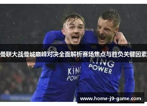 曼联大战曼城巅峰对决全面解析赛场焦点与胜负关键因素 曼联大战曼城巅峰对决全面解析赛场焦点与胜负关键因素