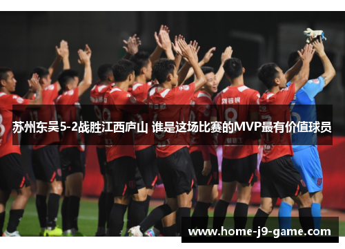 苏州东吴5-2战胜江西庐山 谁是这场比赛的MVP最有价值球员 苏州东吴5-2战胜江西庐山 谁是这场比赛的MVP最有价值球员