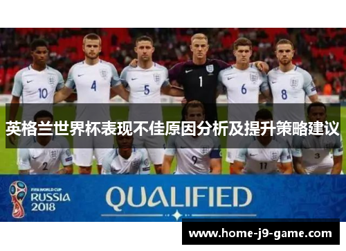 英格兰世界杯表现不佳原因分析及提升策略建议 英格兰世界杯表现不佳原因分析及提升策略建议