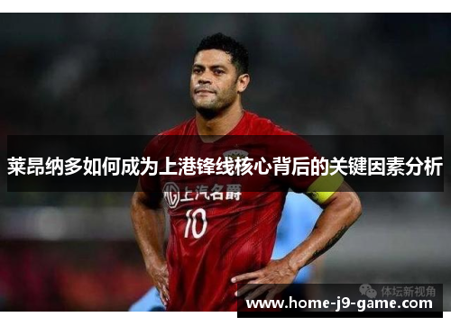 莱昂纳多如何成为上港锋线核心背后的关键因素分析 莱昂纳多如何成为上港锋线核心背后的关键因素分析