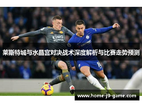 莱斯特城与水晶宫对决战术深度解析与比赛走势预测 莱斯特城与水晶宫对决战术深度解析与比赛走势预测