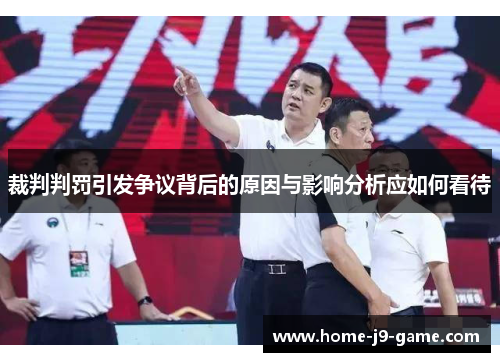 裁判判罚引发争议背后的原因与影响分析应如何看待 裁判判罚引发争议背后的原因与影响分析应如何看待