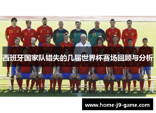 西班牙国家队错失的几届世界杯赛场回顾与分析 西班牙国家队错失的几届世界杯赛场回顾与分析