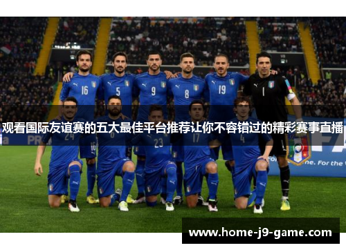 观看国际友谊赛的五大最佳平台推荐让你不容错过的精彩赛事直播 观看国际友谊赛的五大最佳平台推荐让你不容错过的精彩赛事直播