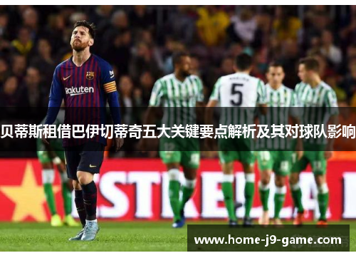 贝蒂斯租借巴伊切蒂奇五大关键要点解析及其对球队影响 贝蒂斯租借巴伊切蒂奇五大关键要点解析及其对球队影响
