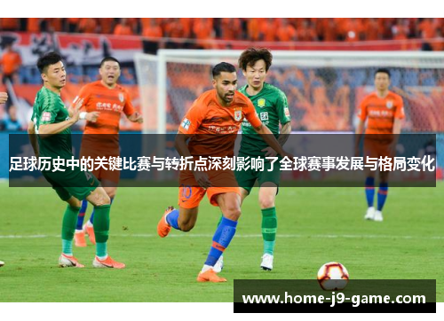 足球历史中的关键比赛与转折点深刻影响了全球赛事发展与格局变化 足球历史中的关键比赛与转折点深刻影响了全球赛事发展与格局变化