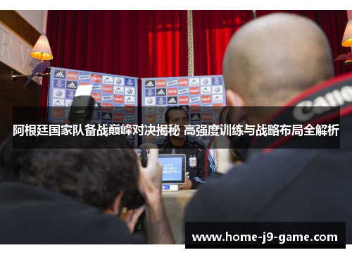 阿根廷国家队备战巅峰对决揭秘 高强度训练与战略布局全解析 阿根廷国家队备战巅峰对决揭秘 高强度训练与战略布局全解析