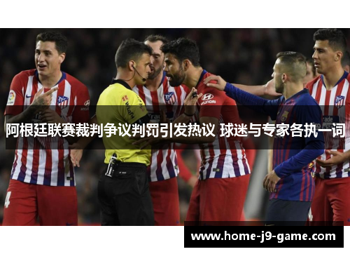 阿根廷联赛裁判争议判罚引发热议 球迷与专家各执一词 阿根廷联赛裁判争议判罚引发热议 球迷与专家各执一词