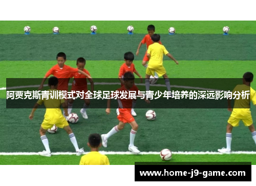 阿贾克斯青训模式对全球足球发展与青少年培养的深远影响分析 阿贾克斯青训模式对全球足球发展与青少年培养的深远影响分析