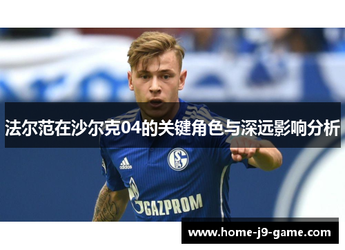 法尔范在沙尔克04的关键角色与深远影响分析 法尔范在沙尔克04的关键角色与深远影响分析