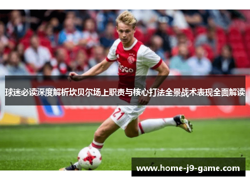 球迷必读深度解析坎贝尔场上职责与核心打法全景战术表现全面解读