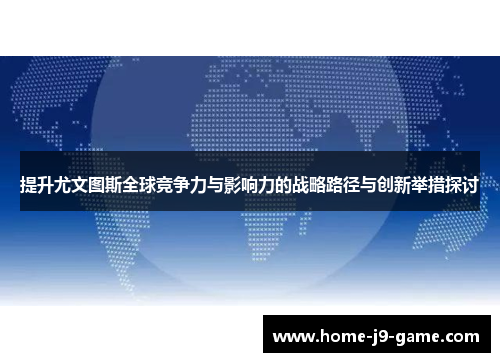 提升尤文图斯全球竞争力与影响力的战略路径与创新举措探讨 提升尤文图斯全球竞争力与影响力的战略路径与创新举措探讨