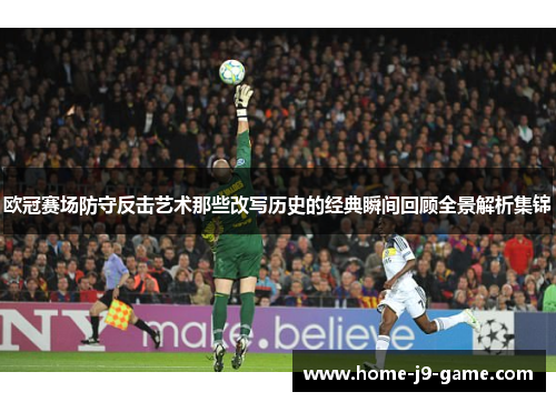 欧冠赛场防守反击艺术那些改写历史的经典瞬间回顾全景解析集锦