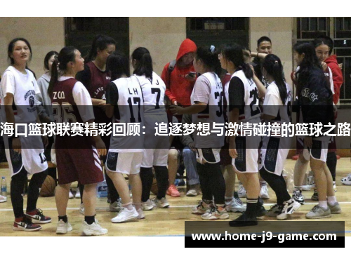 海口篮球联赛精彩回顾：追逐梦想与激情碰撞的篮球之路