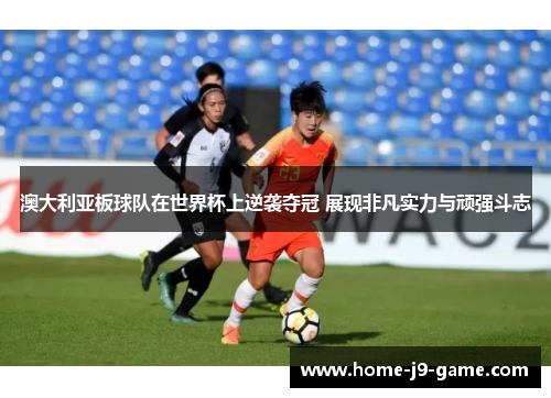 澳大利亚板球队在世界杯上逆袭夺冠 展现非凡实力与顽强斗志
