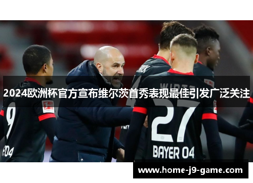 2024欧洲杯官方宣布维尔茨首秀表现最佳引发广泛关注