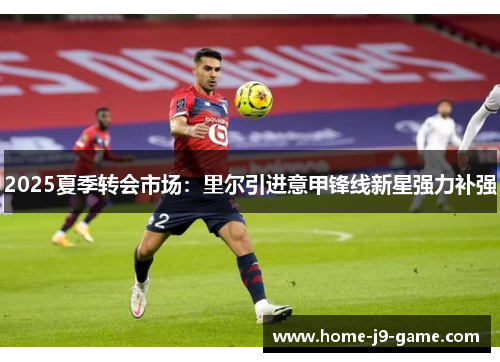 2025夏季转会市场：里尔引进意甲锋线新星强力补强