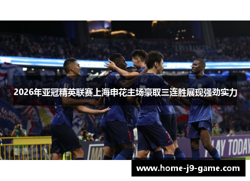 2026年亚冠精英联赛上海申花主场豪取三连胜展现强劲实力