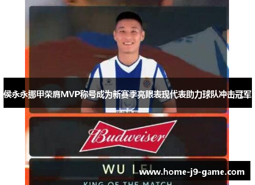 侯永永挪甲荣膺MVP称号成为新赛季亮眼表现代表助力球队冲击冠军
