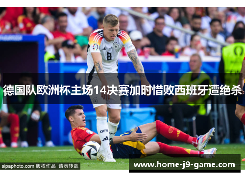 德国队欧洲杯主场14决赛加时惜败西班牙遭绝杀