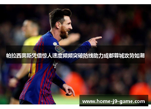 帕拉西奥斯凭借惊人速度频频突破防线助力成都蓉城攻势如潮