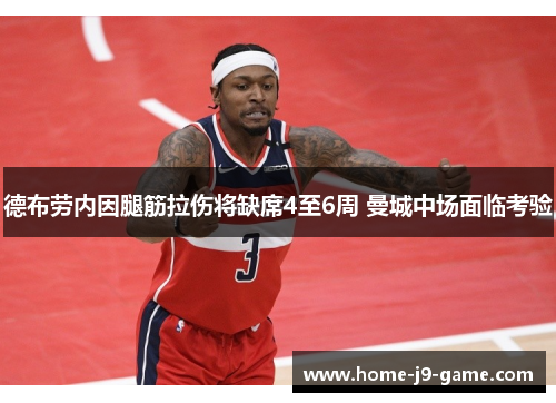 德布劳内因腿筋拉伤将缺席4至6周 曼城中场面临考验