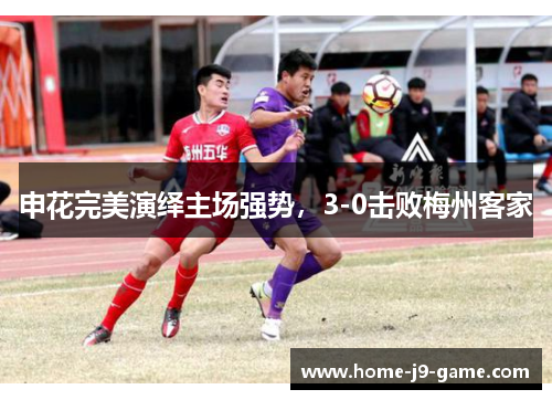 申花完美演绎主场强势，3-0击败梅州客家