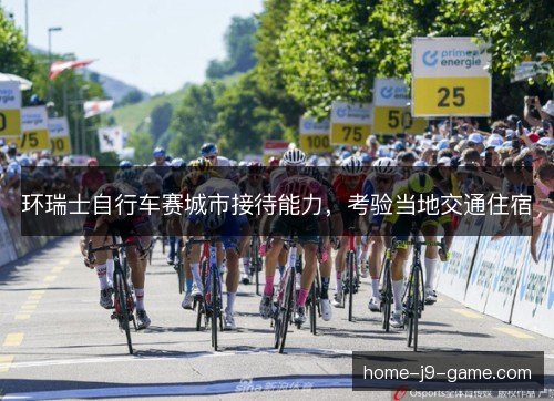 环瑞士自行车赛城市接待能力,考验当地交通住宿 环瑞士自行车赛城市接待能力,考验当地交通住宿